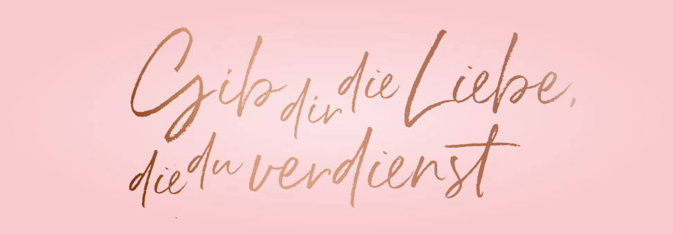 Gib dir die Liebe, die du verdienst